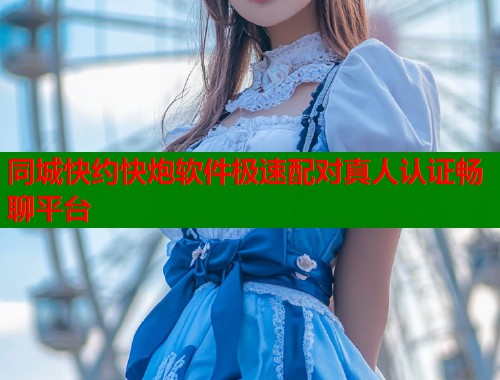 同城快约快炮软件极速配对真人认证畅聊平台  第1张