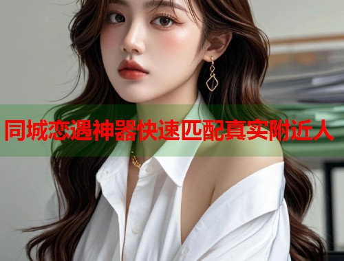 同城恋遇神器快速匹配真实附近人  第2张