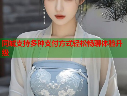 同城支持多种支付方式轻松畅聊体验升级  第1张