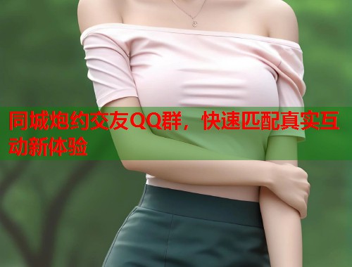 同城炮约交友QQ群，快速匹配真实互动新体验  第1张