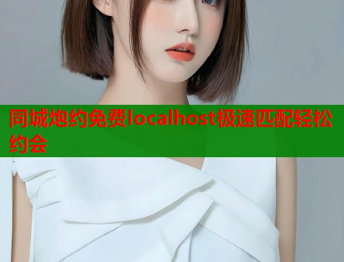 同城炮约免费localhost极速匹配轻松约会  第1张