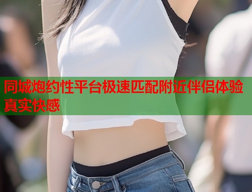 同城炮约性平台极速匹配附近伴侣体验真实快感  第2张