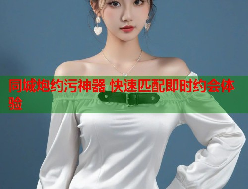 同城炮约污神器 快速匹配即时约会体验  第1张