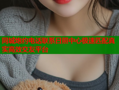 同城炮约电话联系日照中心极速匹配真实高效交友平台  第1张