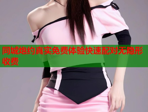 同城炮约真实免费体验快速配对无隐形收费  第1张