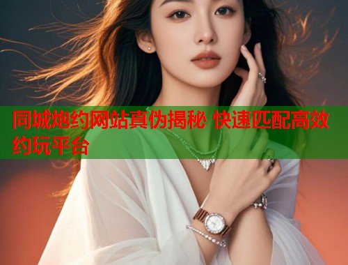 同城炮约网站真伪揭秘 快速匹配高效约玩平台  第1张