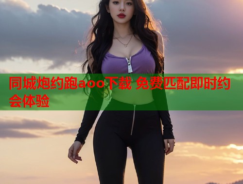 同城炮约跑aoo下载 免费匹配即时约会体验  第1张