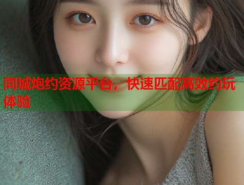 同城炮约资源平台，快速匹配高效约玩体验  第1张