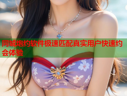 同城炮约软件极速匹配真实用户快速约会体验  第1张