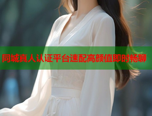 同城真人认证平台速配高颜值即时畅聊  第1张
