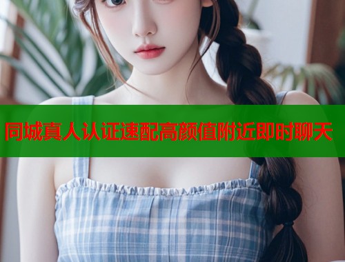 同城真人认证速配高颜值附近即时聊天  第1张