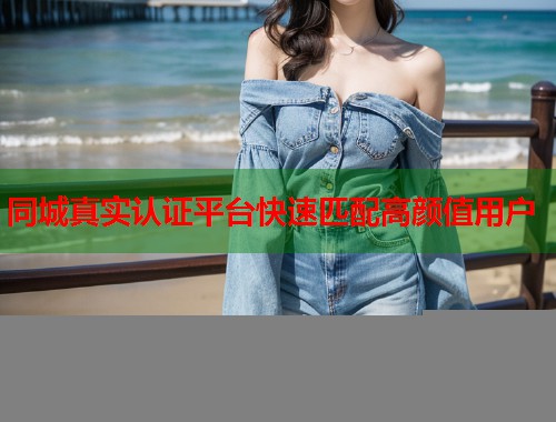 同城真实认证平台快速匹配高颜值用户  第1张
