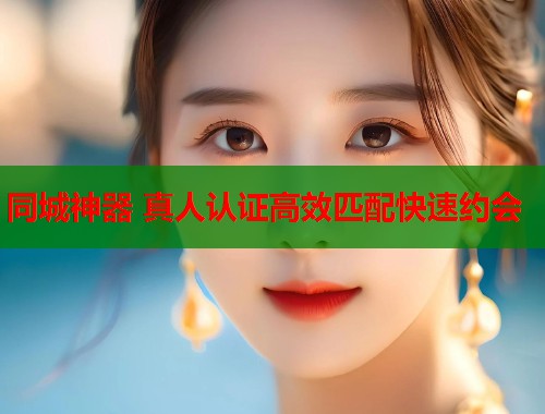 同城神器 真人认证高效匹配快速约会  第1张