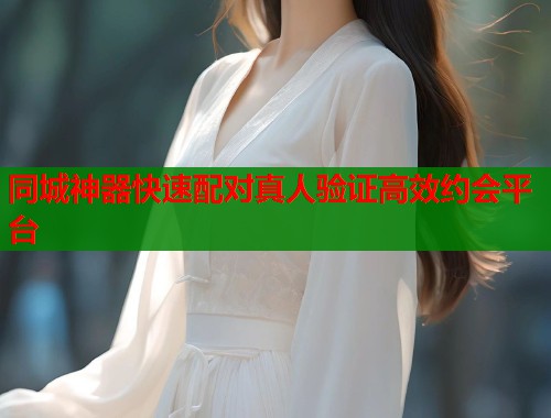 同城神器快速配对真人验证高效约会平台  第2张