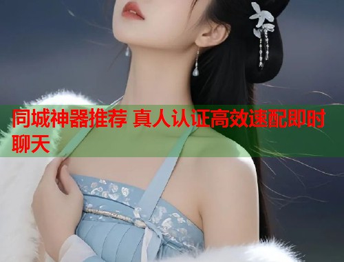 同城神器推荐 真人认证高效速配即时聊天  第2张