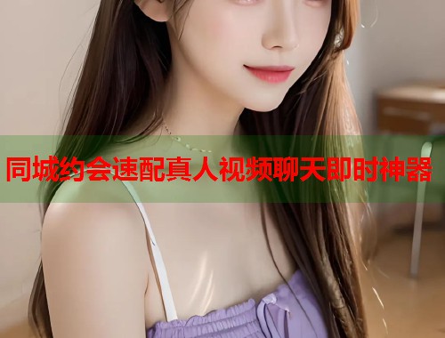 同城约会速配真人视频聊天即时神器  第1张