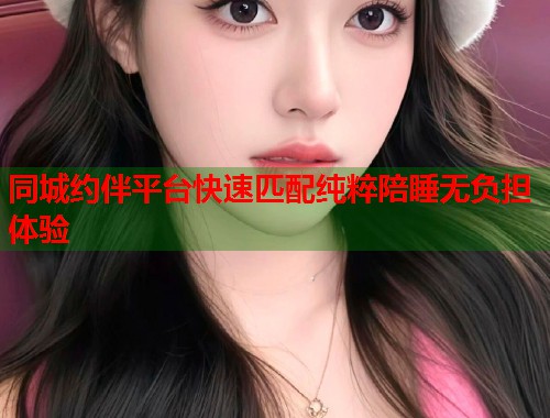 同城约伴平台快速匹配纯粹陪睡无负担体验  第1张