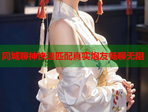同城聊神快速匹配真实炮友畅聊无阻  第1张