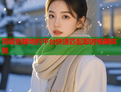同城色聊炮约平台快速匹配即时畅聊体验  第1张