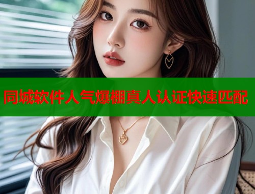 同城软件人气爆棚真人认证快速匹配  第2张