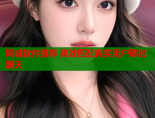 同城软件推荐 高效匹配真实用户即时聊天  第1张