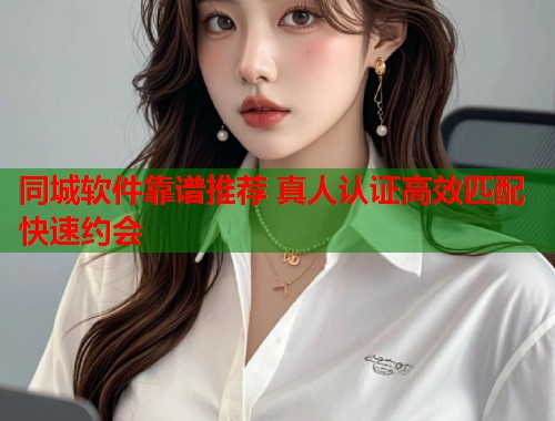 同城软件靠谱推荐 真人认证高效匹配快速约会  第1张