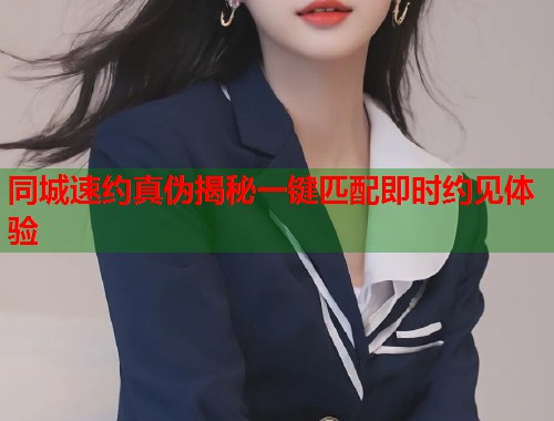 同城速约真伪揭秘一键匹配即时约见体验  第2张