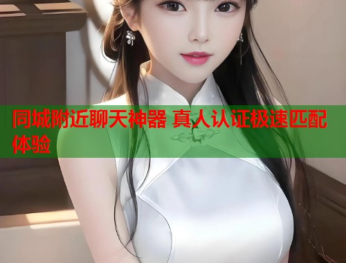 同城附近聊天神器 真人认证极速匹配体验  第1张
