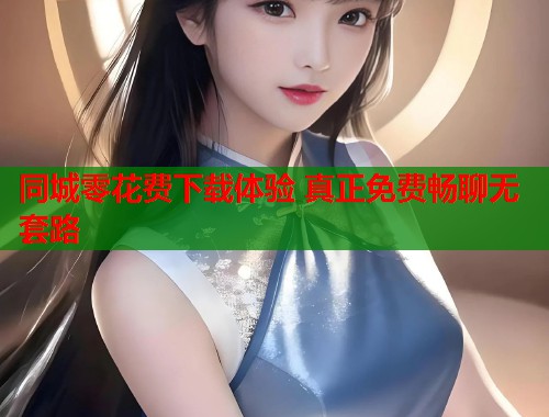 同城零花费下载体验 真正免费畅聊无套路  第2张