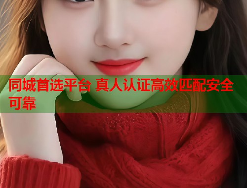 同城首选平台 真人认证高效匹配安全可靠  第1张