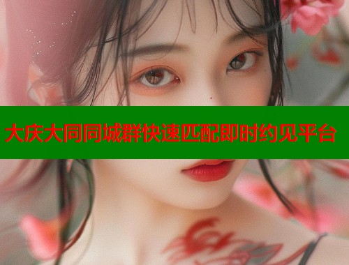 大庆大同同城群快速匹配即时约见平台  第1张