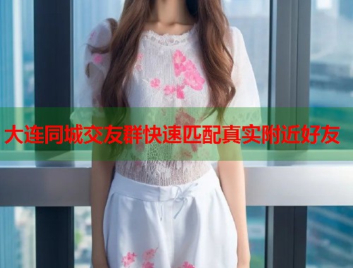 大连同城交友群快速匹配真实附近好友  第1张