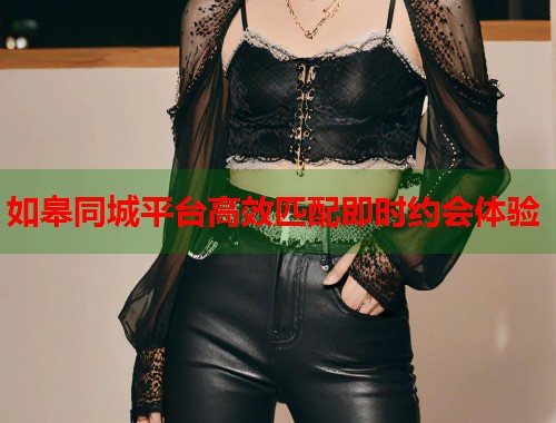如皋同城平台高效匹配即时约会体验  第1张