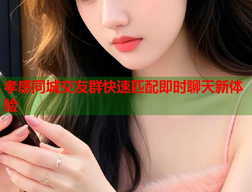 孝感同城交友群快速匹配即时聊天新体验  第1张
