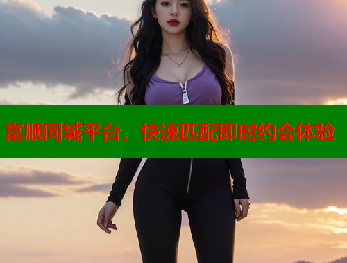 富顺同城平台，快速匹配即时约会体验  第1张