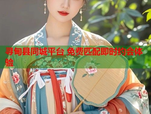 寻甸县同城平台 免费匹配即时约会体验  第1张