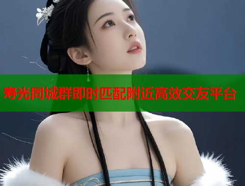 寿光同城群即时匹配附近高效交友平台  第1张