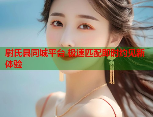 尉氏县同城平台 极速匹配即时约见新体验  第1张