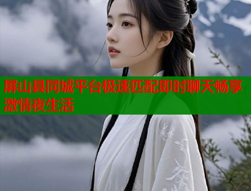 屏山县同城平台极速匹配即时聊天畅享激情夜生活  第1张