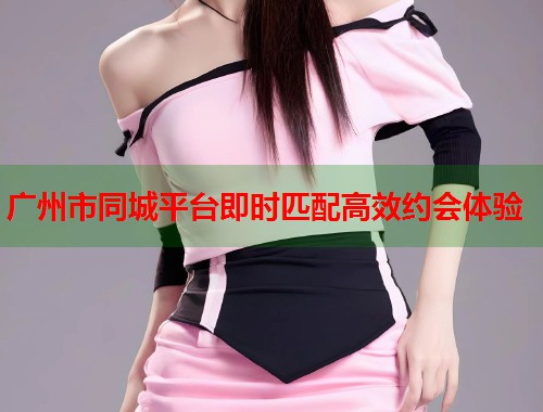 广州市同城平台即时匹配高效约会体验  第1张