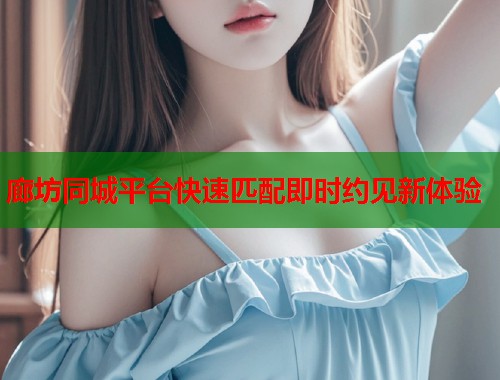 廊坊同城平台快速匹配即时约见新体验  第1张