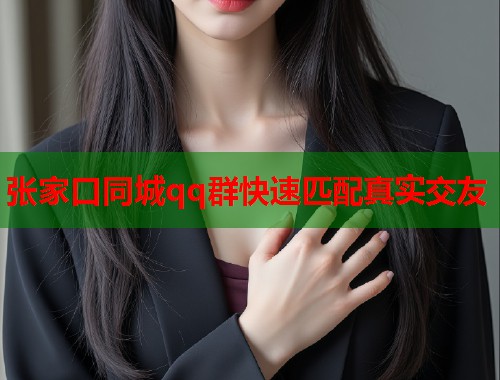 张家口同城qq群快速匹配真实交友  第1张