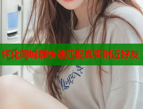 怀化同城群快速匹配真实附近好友  第1张
