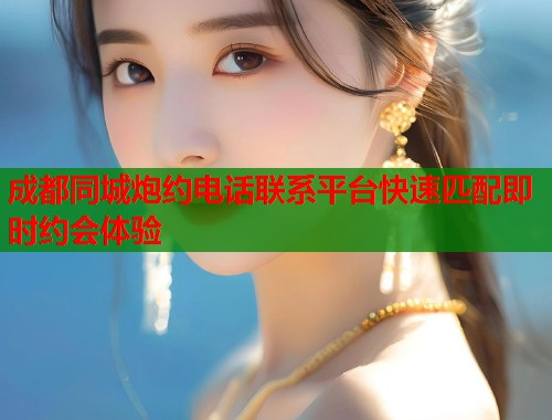 成都同城炮约电话联系平台快速匹配即时约会体验  第1张