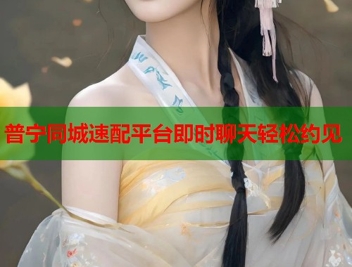 普宁同城速配平台即时聊天轻松约见  第1张