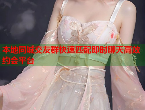 本地同城交友群快速匹配即时聊天高效约会平台  第1张