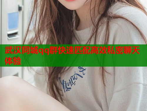 武汉同城qq群快速匹配高效私密聊天体验  第1张