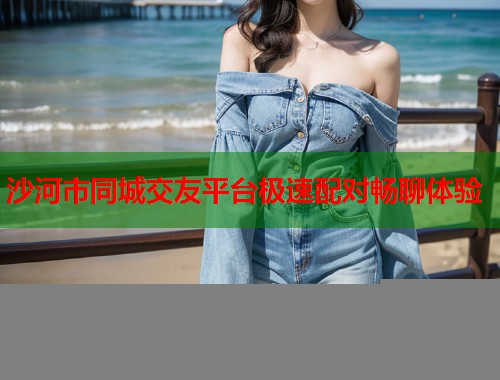 沙河市同城交友平台极速配对畅聊体验  第1张