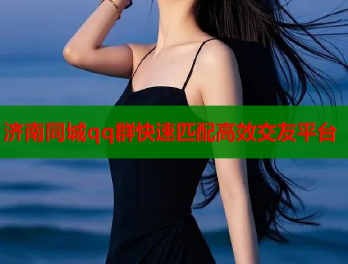 济南同城qq群快速匹配高效交友平台  第1张