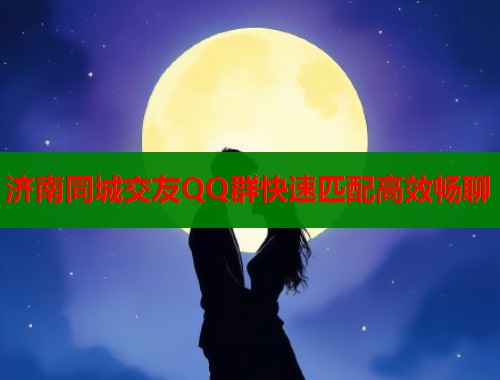 济南同城交友QQ群快速匹配高效畅聊  第1张